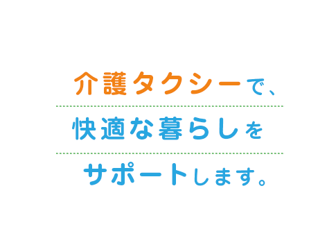 介護タクシーで、快適な暮らしをサポートします。